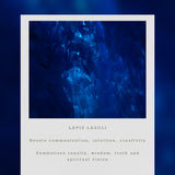 Close-up of lapis lazuli stone with descriptive text on a blue background. Describes the meaning and symbolism of the Lapis Lazuli Stone. 
Boosts communication, intuition and creativity
Symbolizes royalty, wisdom, truth and spiritual vision